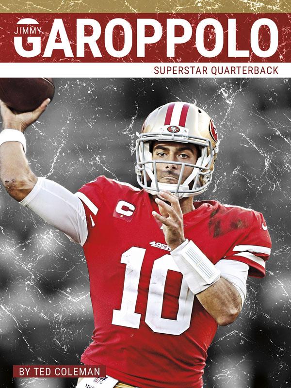 The best quarterbacks take charge on the field, make amazing throws and thrilling runs, and lead their teams to victory. Learn more about Jimmy Garoppolo of the San Francisco 49ers, one of the most exciting quarterbacks in the NFL today. Filled with exciting photos, compelling text, and informative sidebars, this book is sure to be a hit with young football fans.