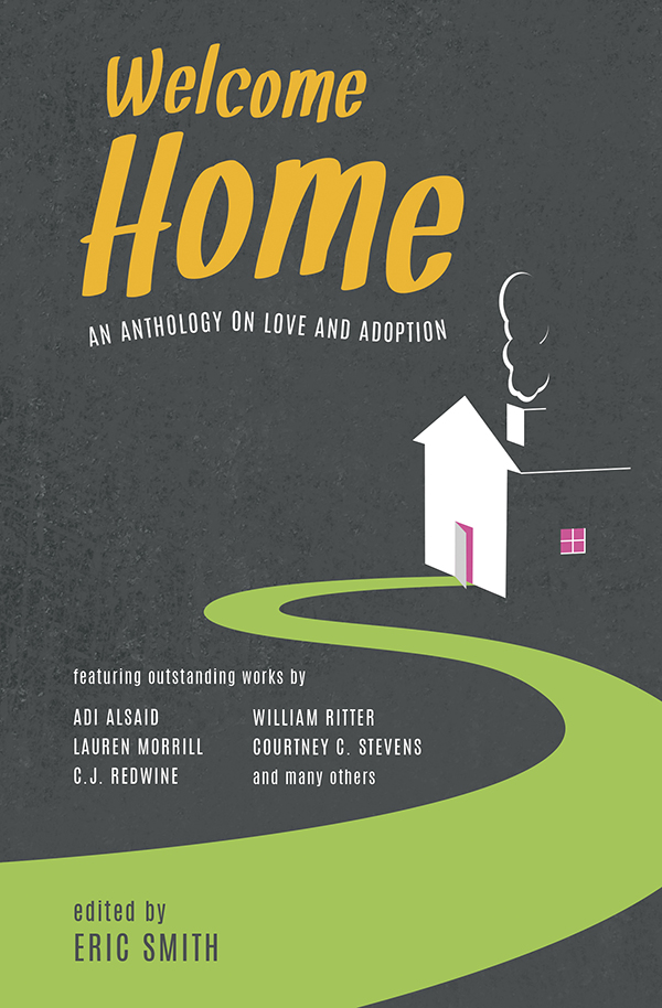 Welcome Home collects a number of adoption-themed fictional short stories, and brings them together in one anthology from a diverse range of celebrated Young Adult authors. The all-star roster includes Edgar-award winner Mindy McGinnis, New York Times best-selling authors C.J. Redwine (The Shadow Queen) and William Ritter (Jackaby), and acclaimed YA authors across all genres. The full list of contributors includes: Adi Alsaid, Karen Akins, Erica M. Chapman, Caela Carter, Libby Cudmore, Dave Connis, Julie Eshbaugh, Helene Dunbar, Lauren Gibaldi, Shannon Gibney, Jenny Kaczorowski, Julie Leung, Sangu Mandanna, Matthew Quinn Martin, Mindy McGinnis, Lauren Morrill, Tameka Mullins, Sammy Nickalls, Shannon Parker, C.J. Redwine, Randy Ribay, William Ritter, Stephanie Scott, Natasha Sinel, Eric Smith, Courtney C. Stevens, Nic Stone, Kate Watson, and Tristina Wright.