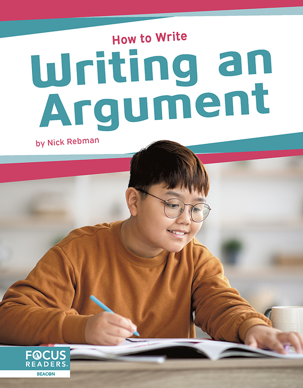 This engaging book helps readers understand how to write an argument, conveying this writing’s purpose, its essential elements, and all steps of the writing process. Each book also features a “Write Like a Pro” special feature, infographic, several “Did You Know?” facts, a table of contents, a reading comprehension quiz, a glossary, additional resources, and an index. This Focus Readers series is at the Beacon level, aligned to reading levels of grades 2–3 and interest levels of grades 3–5.
